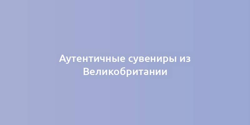 Аутентичные сувениры из Великобритании