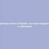 Путешествие в Париж: лучшие подарки и сувениры