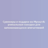 Сувениры и подарки из Мускатa: уникальные находки для запоминающихся впечатлений