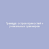 Гренада: остров пряностей и уникальных сувениров