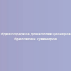 Идеи подарков для коллекционеров брелоков и сувениров