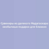 Сувениры из далекого Мадагаскара: необычные подарки для близких