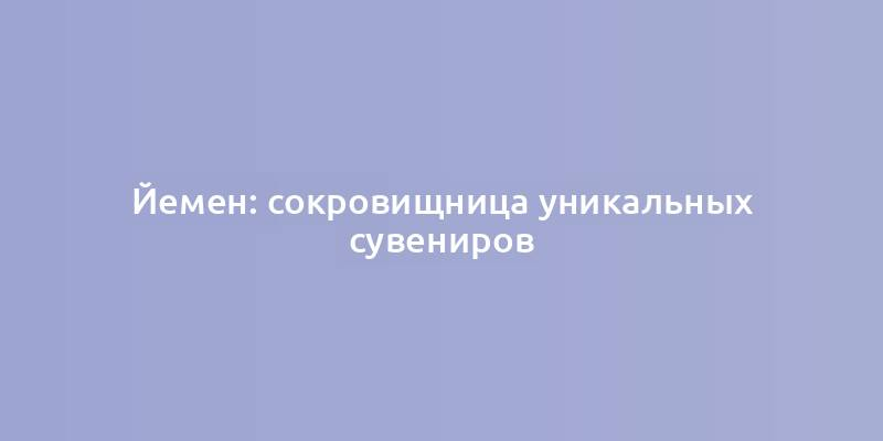 Йемен: сокровищница уникальных сувениров