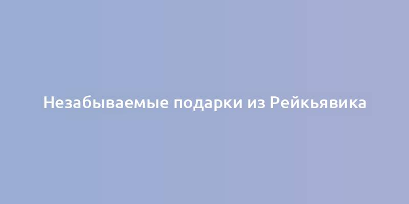 Незабываемые подарки из Рейкьявика