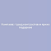 Кампала: город контрастов и ярких подарков